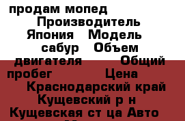 продам мопед Sabur Avatar › Производитель ­ Япония › Модель ­ сабур › Объем двигателя ­ 50 › Общий пробег ­ 5 800 › Цена ­ 22 000 - Краснодарский край, Кущевский р-н, Кущевская ст-ца Авто » Мото   